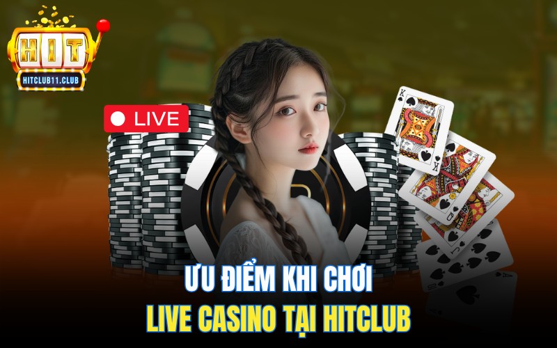 Ưu điểm khi chơi Live Casino HitClub
